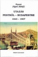 Porzó (Ágai Adolf) : Utazás Pestről - Budapestre 1843-1907
