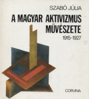 Szabó Júlia : A magyar aktivizmus művészete 1915 - 1927