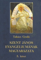 Takács Gyula : Szent János evangéliumának magyarázata. 5. kötet
