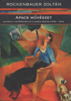 Rockenbauer Zoltán : Apacs művészet - Adyzmus a festészetben és a kubista Bartók (1900-1919)