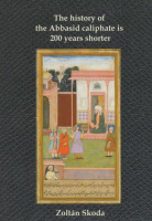 Skoda, Zoltán (Hrsg.) : The History of the Abbasid Caliphate ist 200 years shorter - Chronological Corrections