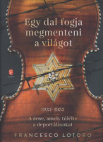 Lotoro, Francesco : Egy dal fogja megmenteni a világot 1933-1953. A zene, amely túlélte a deportálásokat