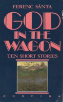 Sánta Ferenc : God in the Wagon - Ten short stories