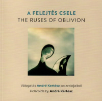 Fisli Éva (vál. és bev.) : A felejtés csele / The Ruses of Oblivion - Válogatás André Kertész polaroidjaiból / Polaroids by André Kertész