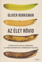 Burkeman, Oliver : Az élet rövid - Útmutató halandóknak a stresszmentes időbeosztáshoz