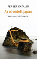 Ferber Katalin : Az elrontott Japán - Budapest-Tokió-Berlin