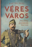 Bartha Ákos : Véres város - Fegyveres ellenállás Budapesten, 1944-1945