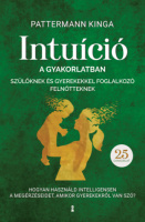 Pattermann Kinga : Intuíció a gyakorlatban szülőknek és gyerekekkel foglalkozó felnőtteknek
