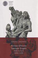 Oross András : EUrópa GÉNiusza - Savoyai Eugén élete és kora (1663-1736)