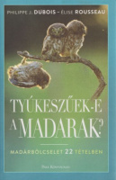 Dubois, Philippe J. - Élise Rousseau : Tyúkeszűek-e a madarak? Madárbölcselet 22 tételben