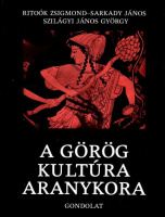 Ritoók Zsigmond - Sarkady János - Szilágyi János György : A görög kultúra aranykora - Homérostól Nagy Sándorig