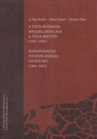 A. Sajti Enikő - Juhász József - Molnár Tibor : A titói rendszer megszilárdulása a Tisza mentén (1945-1955) / Konsolidacija Titovog režima na Potisju (1945–1955)