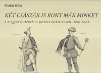 Szalai Béla : Két császár is ront már minket - A magyar történelem kortárs metszeteken 1666-1684