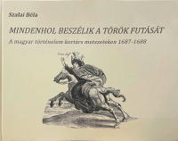 Szalai Béla : Mindenhol beszélik a török futását - A magyar történelem kortárs metszeteken 1687-1688