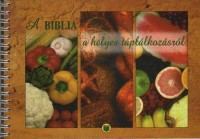 Balázs Katalin - Kiss Balázs : A Biblia a helyes táplálkozásról