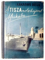 Aranyos Béla : A Tisza motorhajóval Afrikába. Útleirás