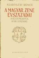 Szabolcsi Bence : A magyar zene évszázadai a középkortól a XVII. századig