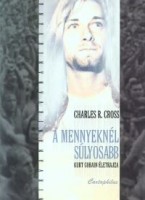 Cross, Charles R.  : A mennyeknél súlyosabb - Kurt Cobain életrajza