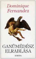 Fernandez, Dominique : Ganümédész elrablása