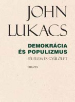 Lukacs, John : Demokrácia és populizmus - Félelem és gyűlölet