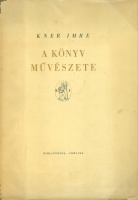 Kner Imre : A könyv művészete - Tanulmányok a tipográfiáról és a könyv-művészetről