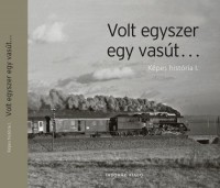 Frisnyák Zsuzsa (szerk.) - Máthé Zoltán (fotó) -  Nagy Tamás (fotó) : Volt egyszer egy vasút - Képes história I.