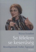Heller Ágnes - Rózsa Erzsébet : Se félelem, se keserűség - Beszélgetések Heller Ágnessel