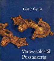 László Gyula : Vértesszőlőstől Pusztaszerig - Élet a Kárpát-medencében a magyar államalapításig