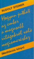 Steiner, Rudolf : Hogyan juthat az ember a magasabb világokról való megismeréshez? - Meditációs könyv