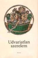 Bánki Éva, Szigeti Csaba (Főszerk.) : Udvariatlan szerelem. A középkori obszcén költészet antológiája