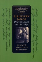 Hankovszky Tamás : Pilinszky János evangéliumi esztétikája - Teremtő képzelet és metafizika