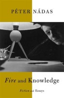 Nádas Péter : Fire and Knowledge - Fiction and Essays