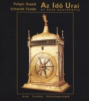 Polgár Árpád, Schmidt Tünde : Az Idő Urai - Az órák nagykönyve (Árak-Trendek-Különlegességek)