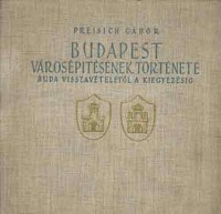 Preisich Gábor : Budapest városépítésének története Buda visszavételétől a kiegyezésig