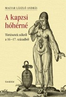 Magyar László András (válogatta, fordította és a magyarázatokat írta) : A kapzsi hóhérné - Történetek nőkről a 16-17. századból