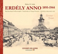 Balázs D. Attila : Erdély anno 1895-1944. Régi képeslapok Erdélyországból - Transylvania on Vintage Postcards - Ardealul pe carti postale vechi.