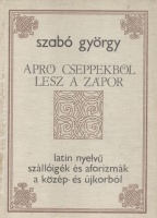Szabó György : Apró cseppekből lesz a zápor - Latin nyelvű szállóigék és aforizmák a közép- és újkorból