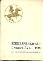Szarka Géza vitéz : Székesfehérvár ünnepi éve 1938
