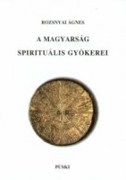  Rozsnyai Ágnes : A magyarság spirituális gyökerei