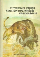 Kittenberger Kálmán : A Kilima-Ndzsárótól Nagymarosig (1. kiad.)