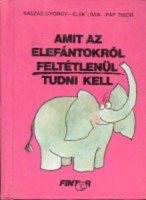 Kaszás György (írta) - Elek Lívia (rajzolta) - Pap Tibor (tipográfia) : Amit az elefántokról feltétlenül tudni kell