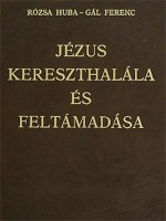 Rózsa Huba - Gál Ferenc : Jézus kereszthalála és feltámadása