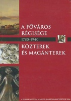 Rostás Péter - Erdei Gyöngyi (szerk.) : A főváros régisége 1780-1940 - Közterek és magánterek 1873-1940