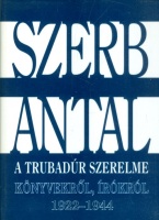Szerb Antal : A trubadúr szerelme - Könyvekről, írókról 1922-1944.