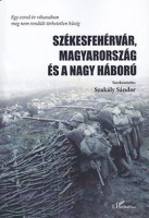 Szakály Sándor (szerk.) : Székesfehérvár, Magyarország és a Nagy Háború